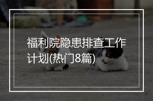 福利院隐患排查工作计划(热门8篇)