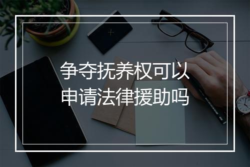 争夺抚养权可以申请法律援助吗