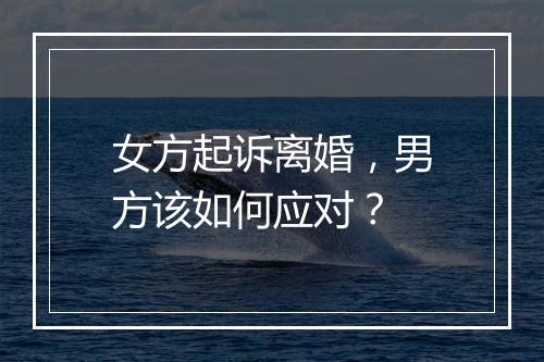 女方起诉离婚，男方该如何应对？