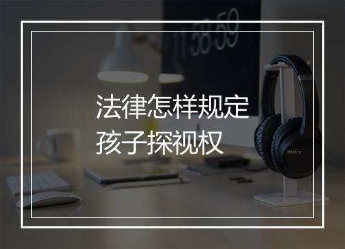 法律怎样规定孩子探视权
