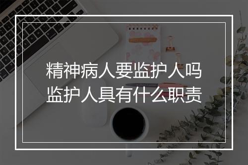 精神病人要监护人吗监护人具有什么职责