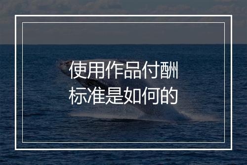 使用作品付酬标准是如何的