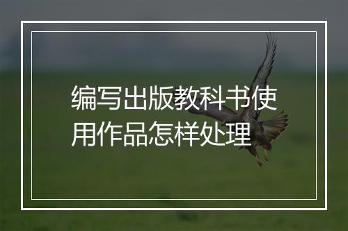 编写出版教科书使用作品怎样处理
