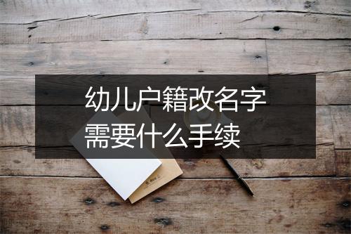 幼儿户籍改名字需要什么手续