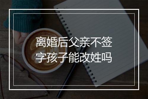 离婚后父亲不签字孩子能改姓吗