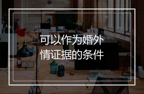 可以作为婚外情证据的条件