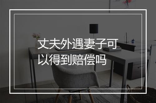 丈夫外遇妻子可以得到赔偿吗