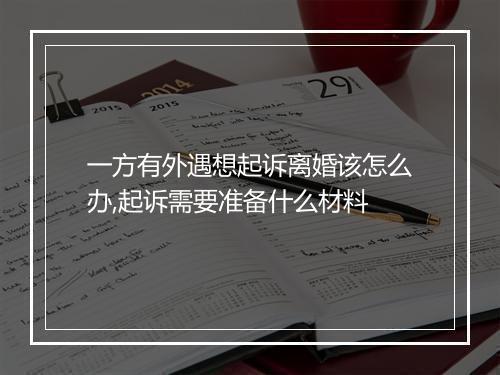 一方有外遇想起诉离婚该怎么办,起诉需要准备什么材料
