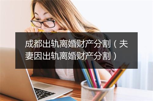 成都出轨离婚财产分割（夫妻因出轨离婚财产分割）