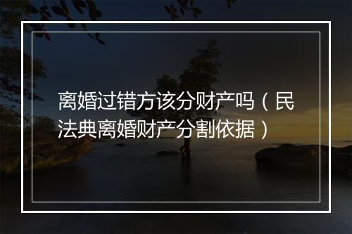 离婚过错方该分财产吗（民法典离婚财产分割依据）