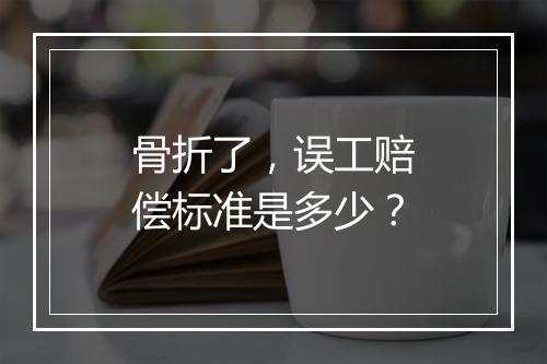 骨折了，误工赔偿标准是多少？