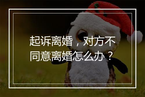 起诉离婚，对方不同意离婚怎么办？