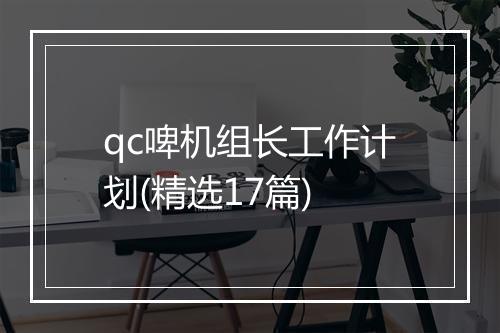 qc啤机组长工作计划(精选17篇)