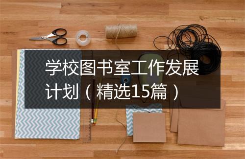 学校图书室工作发展计划（精选15篇）