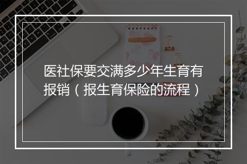 医社保要交满多少年生育有报销（报生育保险的流程）