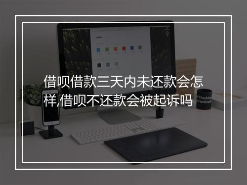 借呗借款三天内未还款会怎样,借呗不还款会被起诉吗