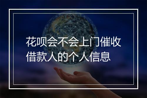 花呗会不会上门催收借款人的个人信息