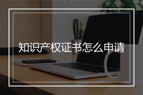 知识产权证书怎么申请