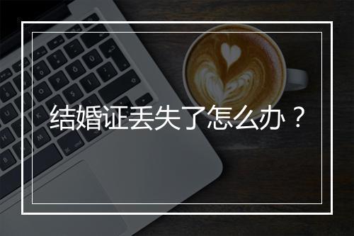 结婚证丢失了怎么办？