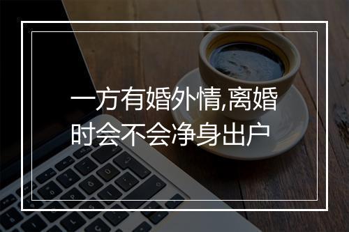 一方有婚外情,离婚时会不会净身出户
