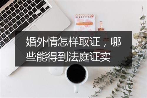婚外情怎样取证，哪些能得到法庭证实