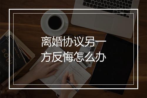 离婚协议另一方反悔怎么办