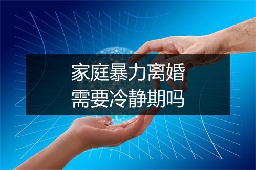 家庭暴力离婚需要冷静期吗