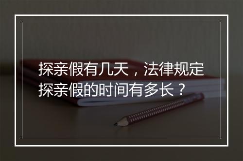 探亲假有几天，法律规定探亲假的时间有多长？