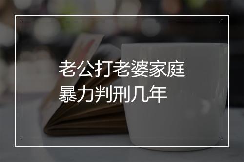 老公打老婆家庭暴力判刑几年