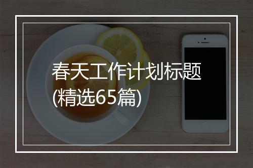 春天工作计划标题(精选65篇)