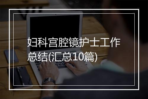 妇科宫腔镜护士工作总结(汇总10篇)