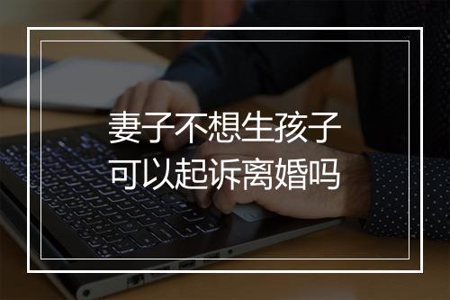 妻子不想生孩子可以起诉离婚吗