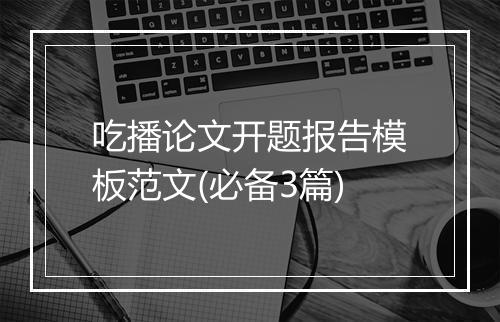 吃播论文开题报告模板范文(必备3篇)