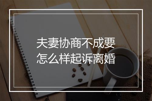 夫妻协商不成要怎么样起诉离婚