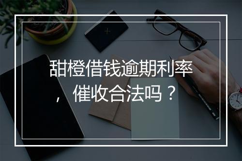 甜橙借钱逾期利率， 催收合法吗？