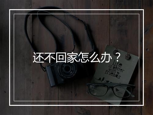 还不回家怎么办？