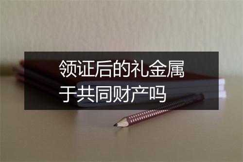 领证后的礼金属于共同财产吗