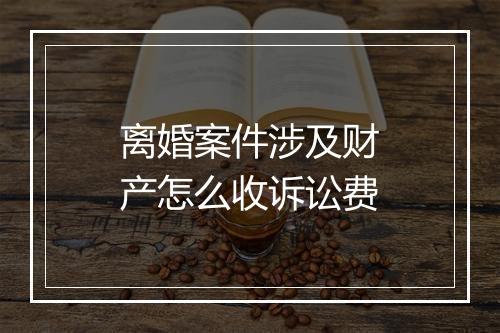 离婚案件涉及财产怎么收诉讼费
