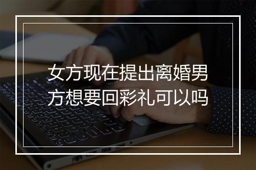 女方现在提出离婚男方想要回彩礼可以吗