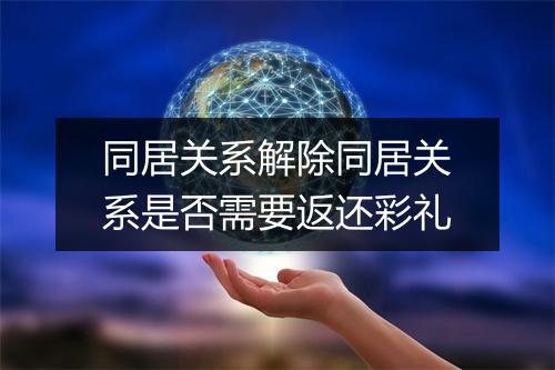 同居关系解除同居关系是否需要返还彩礼