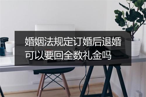 婚姻法规定订婚后退婚可以要回全数礼金吗