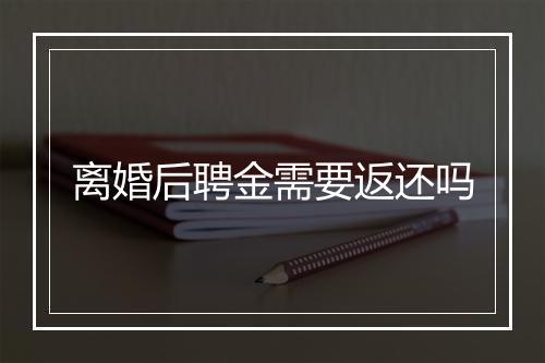 离婚后聘金需要返还吗