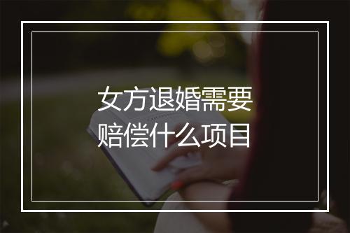 女方退婚需要赔偿什么项目