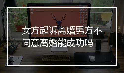 女方起诉离婚男方不同意离婚能成功吗