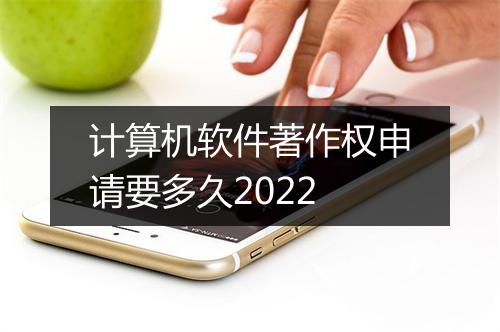 计算机软件著作权申请要多久2022