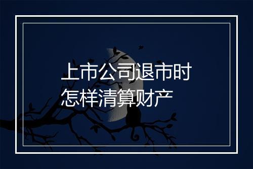 上市公司退市时怎样清算财产