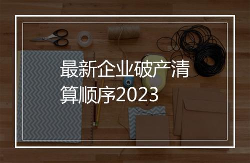 最新企业破产清算顺序2023
