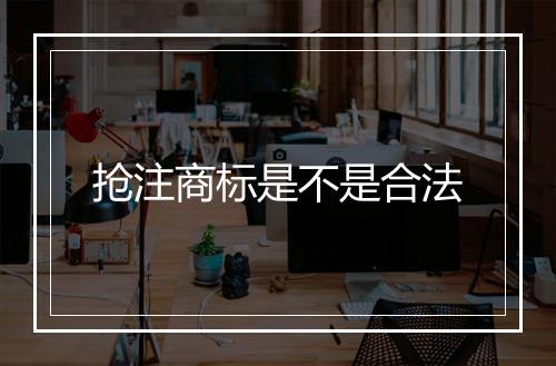 抢注商标是不是合法