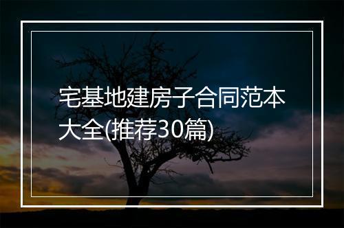 宅基地建房子合同范本大全(推荐30篇)