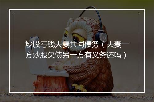 炒股亏钱夫妻共同债务（夫妻一方炒股欠债另一方有义务还吗）